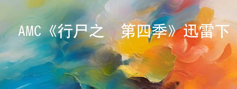 曹濟民的網絡影視資源,AMC《行尸之懼第四季》迅雷下載/在線觀看/百度云-靈異/驚悚-美劇天堂